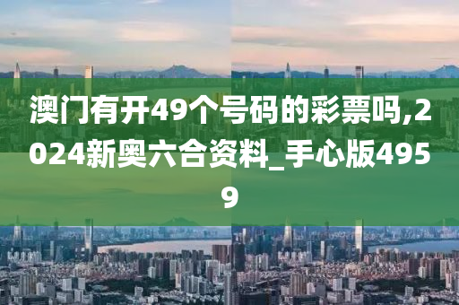 澳门有开49个号码的彩票吗,2024新奥六合资料_手心版4959