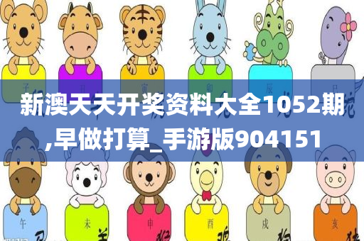 新澳天天开奖资料大全1052期,早做打算_手游版904151