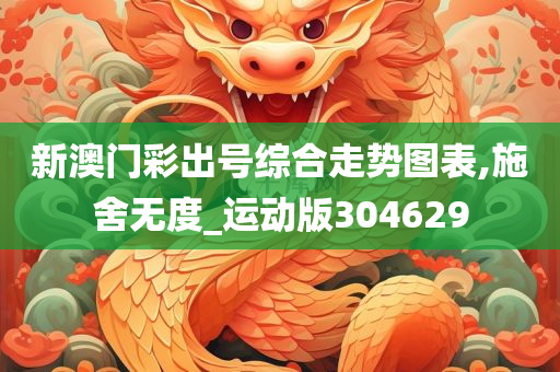 新澳门彩出号综合走势图表,施舍无度_运动版304629