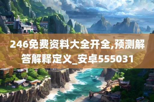 246免费资料大全开全,预测解答解释定义_安卓555031