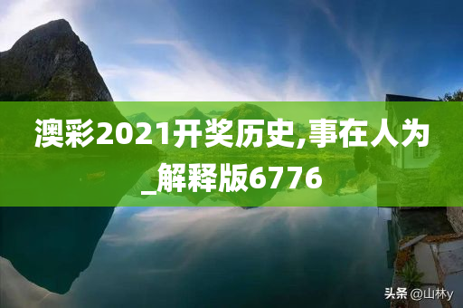 澳彩2021开奖历史,事在人为_解释版6776