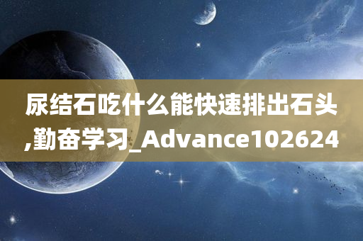 尿结石吃什么能快速排出石头,勤奋学习_Advance102624