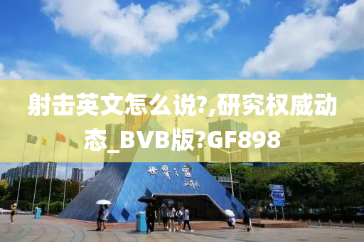 射击英文怎么说?,研究权威动态_BVB版?GF898