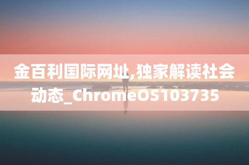 金百利国际网址,独家解读社会动态_ChromeOS103735