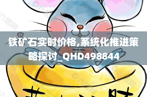 铁矿石实时价格,系统化推进策略探讨_QHD498844