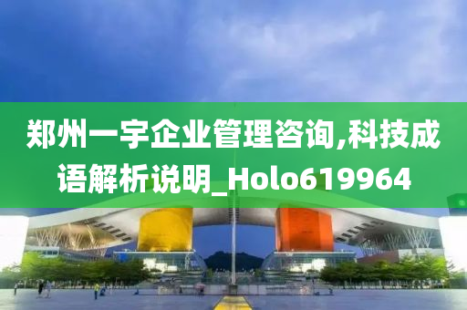 郑州一宇企业管理咨询,科技成语解析说明_Holo619964