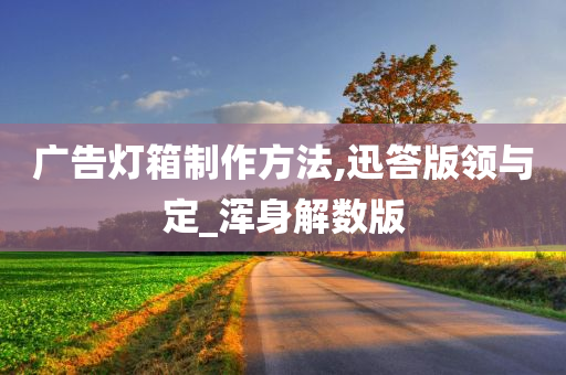 广告灯箱制作方法,迅答版领与定_浑身解数版