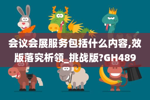 会议会展服务包括什么内容,效版落究析领_挑战版?GH489