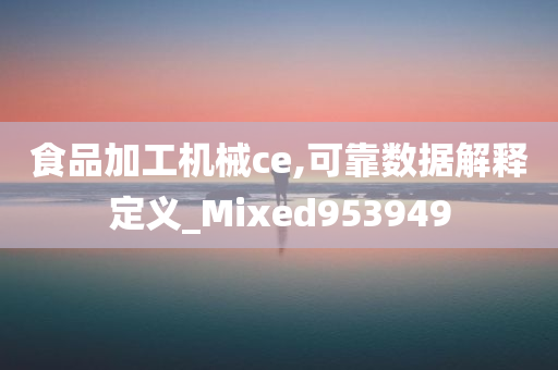 食品加工机械ce,可靠数据解释定义_Mixed953949