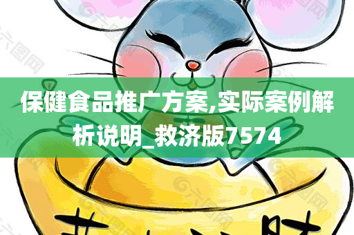 保健食品推广方案,实际案例解析说明_救济版7574