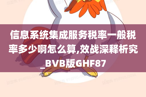 信息系统集成服务税率一般税率多少啊怎么算,效战深释析究_BVB版GHF87