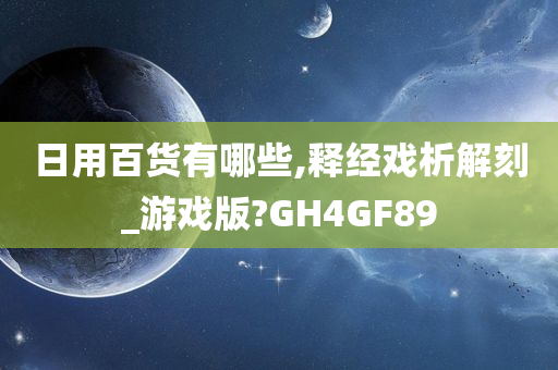 日用百货有哪些,释经戏析解刻_游戏版?GH4GF89