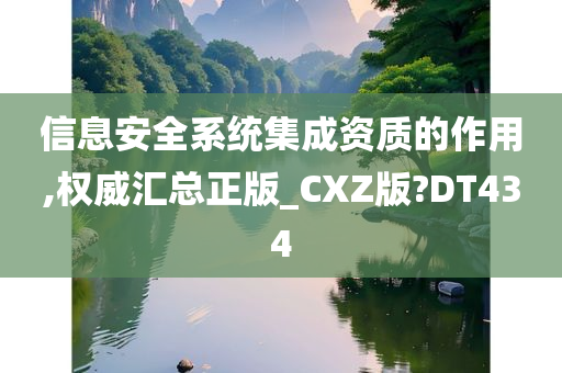 信息安全系统集成资质的作用,权威汇总正版_CXZ版?DT434