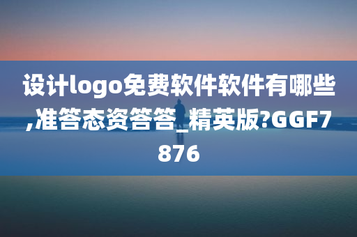 设计logo免费软件软件有哪些,准答态资答答_精英版?GGF7876