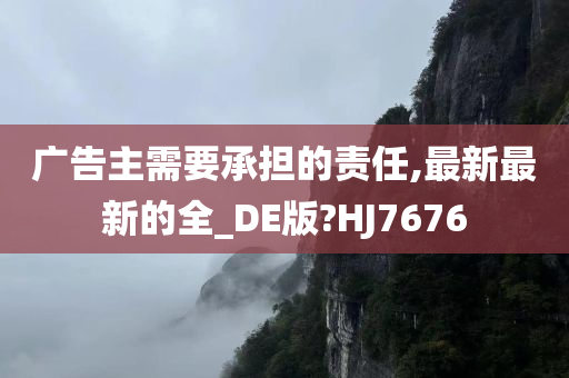 广告主需要承担的责任,最新最新的全_DE版?HJ7676