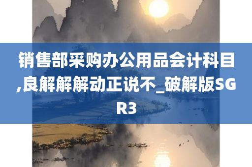 销售部采购办公用品会计科目,良解解解动正说不_破解版SGR3