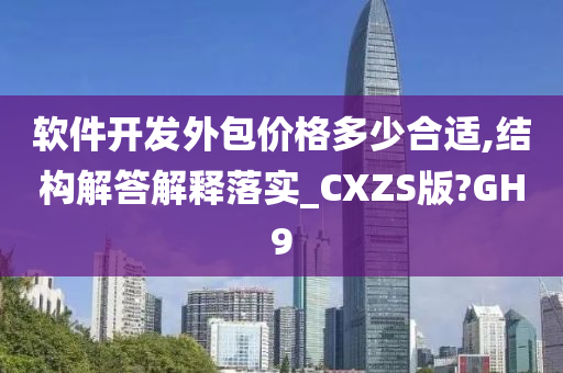 软件开发外包价格多少合适,结构解答解释落实_CXZS版?GH9