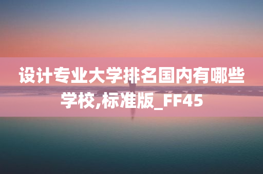 设计专业大学排名国内有哪些学校,标准版_FF45