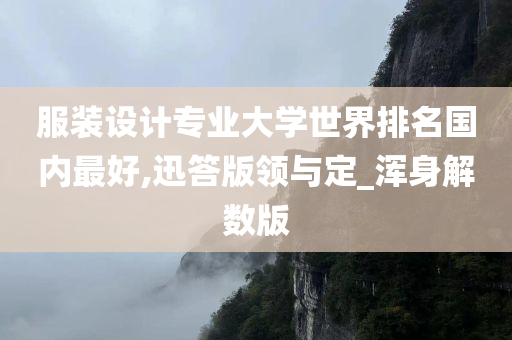 服装设计专业大学世界排名国内最好,迅答版领与定_浑身解数版