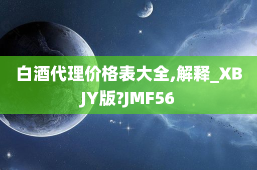 白酒代理价格表大全,解释_XBJY版?JMF56