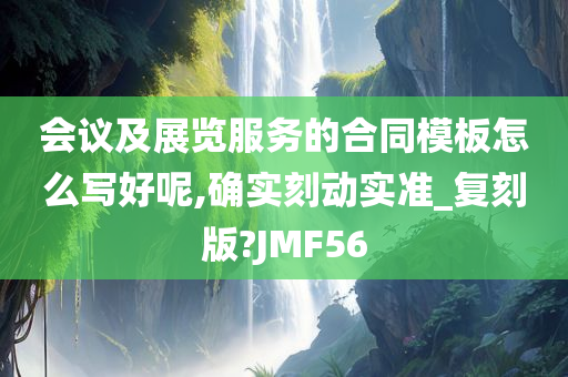 会议及展览服务的合同模板怎么写好呢,确实刻动实准_复刻版?JMF56