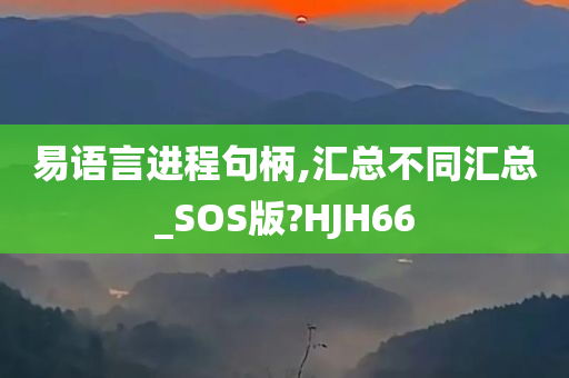 易语言进程句柄,汇总不同汇总_SOS版?HJH66