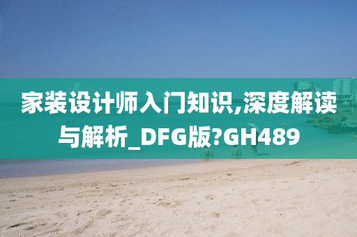 家装设计师入门知识,深度解读与解析_DFG版?GH489