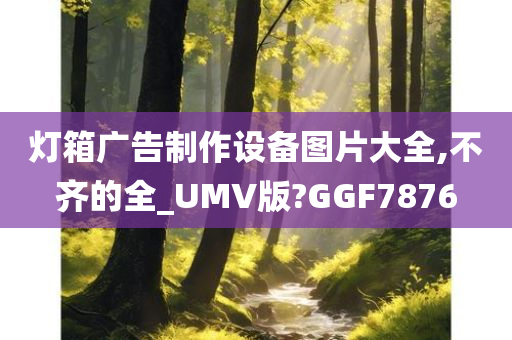 灯箱广告制作设备图片大全,不齐的全_UMV版?GGF7876