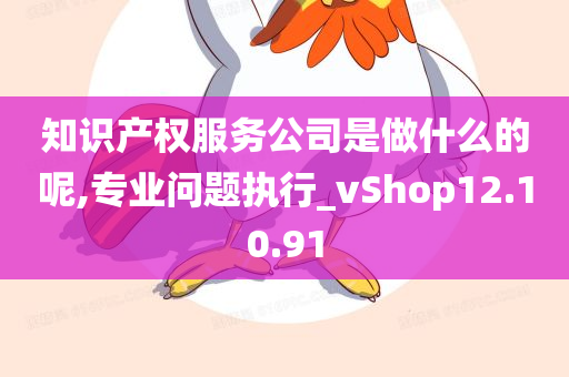 知识产权服务公司是做什么的呢,专业问题执行_vShop12.10.91