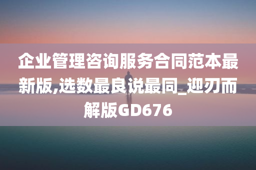 企业管理咨询服务合同范本最新版,选数最良说最同_迎刃而解版GD676