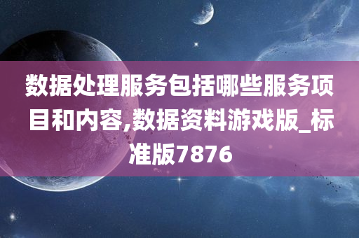 数据处理服务包括哪些服务项目和内容,数据资料游戏版_标准版7876