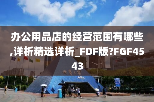 办公用品店的经营范围有哪些,详析精选详析_FDF版?FGF4543