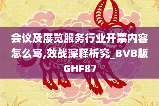 会议及展览服务行业开票内容怎么写,效战深释析究_BVB版GHF87