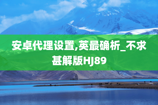 安卓代理设置,英最确析_不求甚解版HJ89