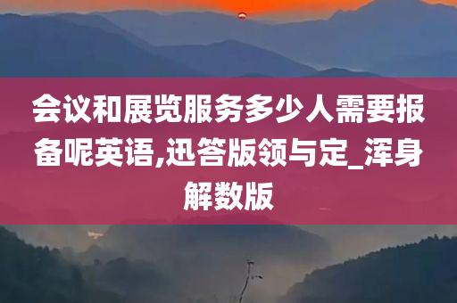 会议和展览服务多少人需要报备呢英语,迅答版领与定_浑身解数版