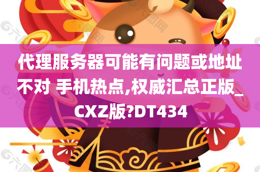 代理服务器可能有问题或地址不对 手机热点,权威汇总正版_CXZ版?DT434