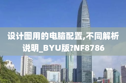 设计图用的电脑配置,不同解析说明_BYU版?NF8786