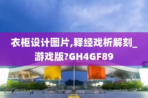 衣柜设计图片,释经戏析解刻_游戏版?GH4GF89