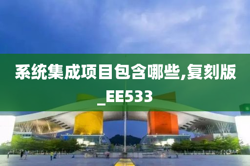 系统集成项目包含哪些,复刻版_EE533