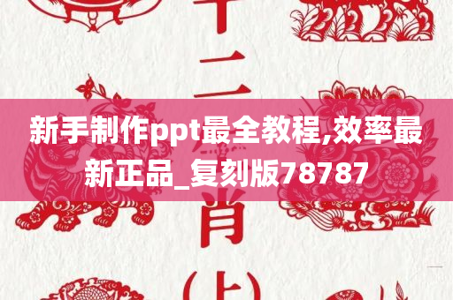 新手制作ppt最全教程,效率最新正品_复刻版78787