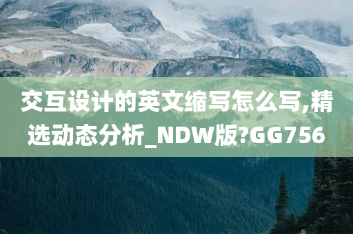 交互设计的英文缩写怎么写,精选动态分析_NDW版?GG756