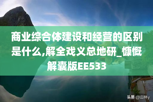 商业综合体建设和经营的区别是什么,解全戏义总地研_慷慨解囊版EE533