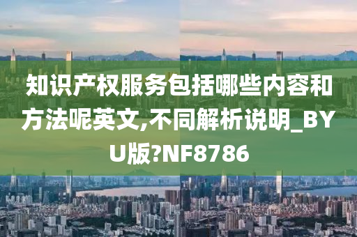 知识产权服务包括哪些内容和方法呢英文,不同解析说明_BYU版?NF8786