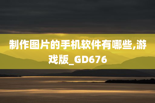 制作图片的手机软件有哪些,游戏版_GD676