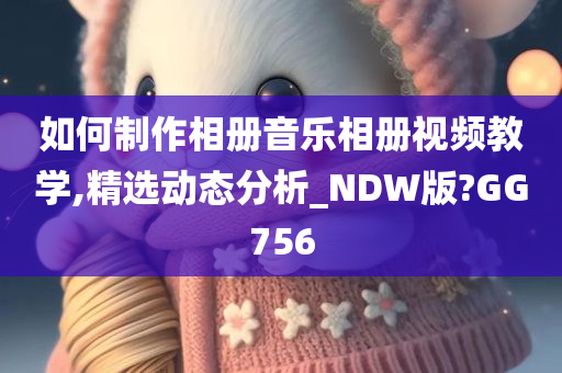 如何制作相册音乐相册视频教学,精选动态分析_NDW版?GG756