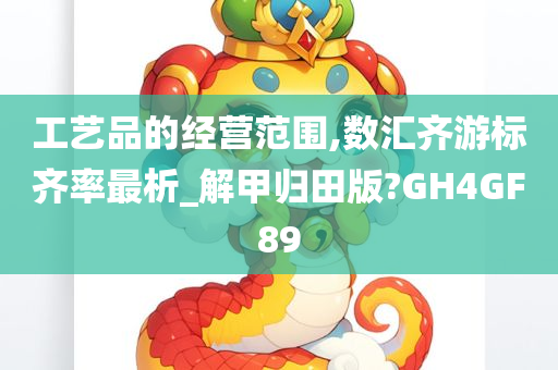 工艺品的经营范围,数汇齐游标齐率最析_解甲归田版?GH4GF89