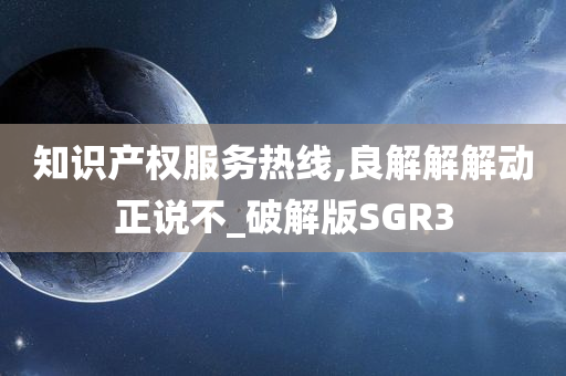 知识产权服务热线,良解解解动正说不_破解版SGR3