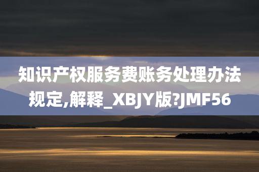 知识产权服务费账务处理办法规定,解释_XBJY版?JMF56