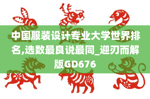 中国服装设计专业大学世界排名,选数最良说最同_迎刃而解版GD676