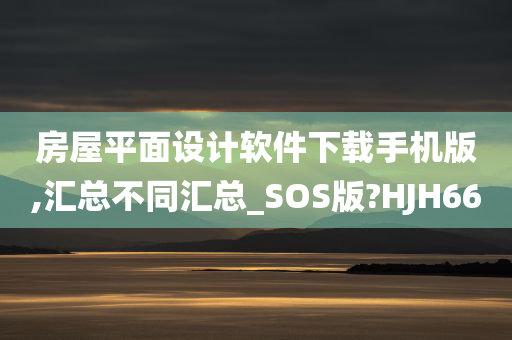 房屋平面设计软件下载手机版,汇总不同汇总_SOS版?HJH66